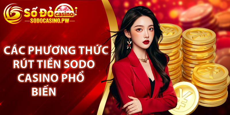 Rút Tiền Sodo Casino - Các Bước An Toàn Đơn Giản Cho Hội Viên 3 Các phương thức rút tiền sodo casino phổ biến