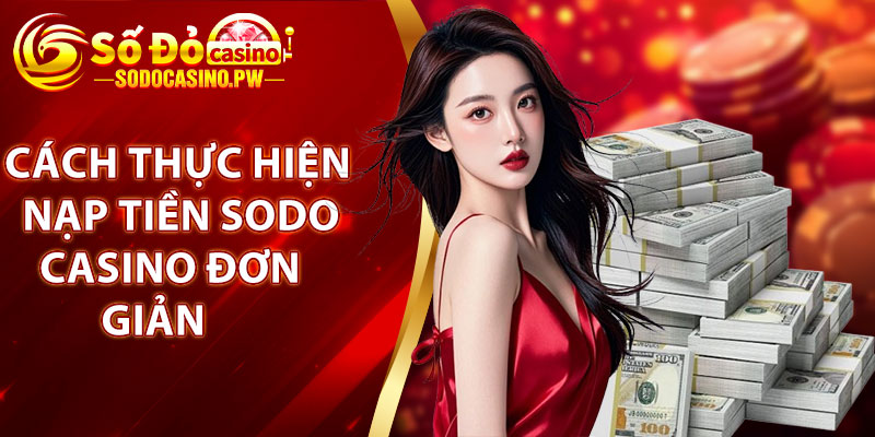 Nạp Tiền Sodo Casino – Giao Dịch Nhanh Gọn, Tiện Lợi 3 Cách thực hiện nạp tiền sodo casino đơn giản, dễ hiểu