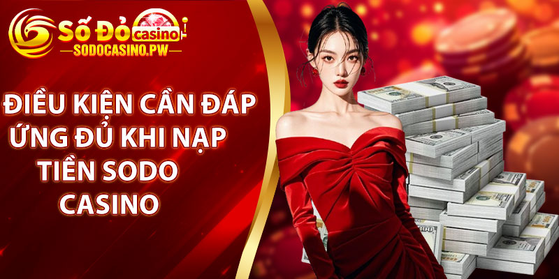 Nạp Tiền Sodo Casino – Giao Dịch Nhanh Gọn, Tiện Lợi 2 Điều kiện cần đáp ứng đủ khi nạp tiền Sodo Casino