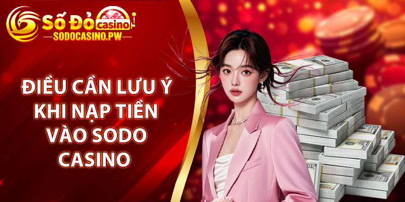 Nạp Tiền Sodo Casino – Giao Dịch Nhanh Gọn, Tiện Lợi 4 Những điều cần lưu ý khi nạp tiền vào Sodo Casino