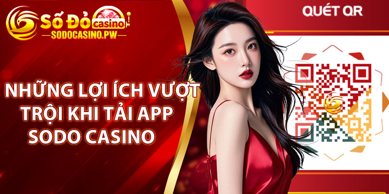 Tải App Sodo Casino – Trải Nghiệm Giải Trí Đỉnh Cao Chỉ Trong 1 Phút 2 Những lợi ích vượt trội khi tải app Sodo Casino