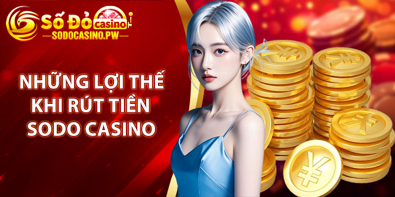Rút Tiền Sodo Casino - Các Bước An Toàn Đơn Giản Cho Hội Viên 2 Những lợi thế khi rút tiền Sodo Casino