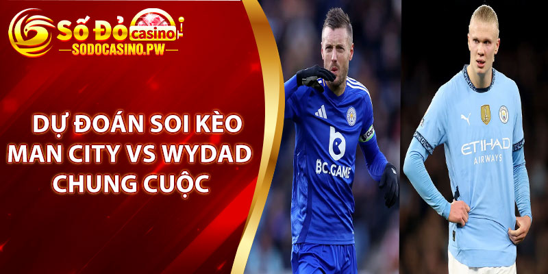 Soi Kèo Man City Vs Wydad - 23h, 18-6, FIFA Club World Cup Tại Sodo Casino 4 Dự đoán soi kèo Man City vs Wydad chung cuộc